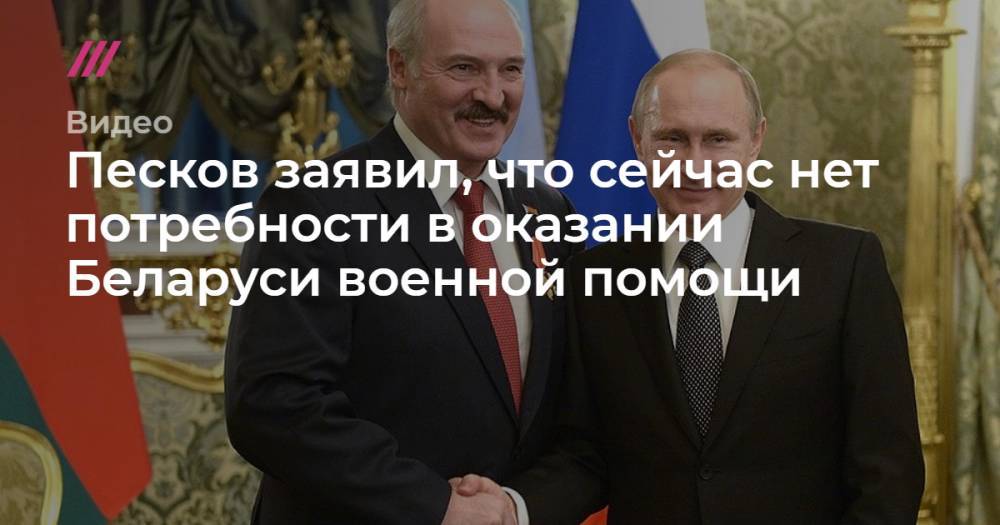 Песков заявил, что сейчас нет потребности в оказании Беларуси военной помощи