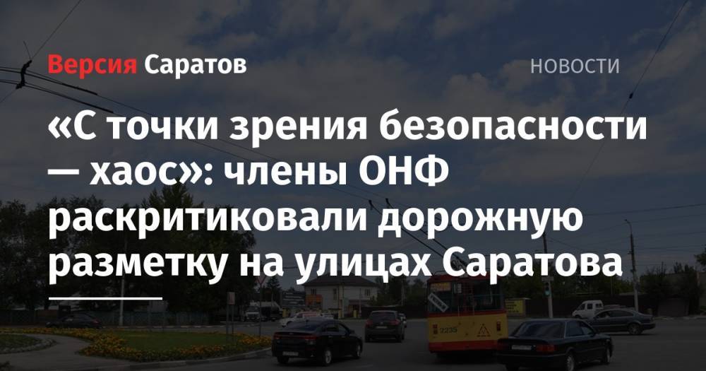 «С точки зрения безопасности — хаос»: члены ОНФ раскритиковали дорожную разметку на улицах Саратова