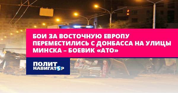 Бои за Восточную Европу переместились с Донбасса на улицы Минска –...