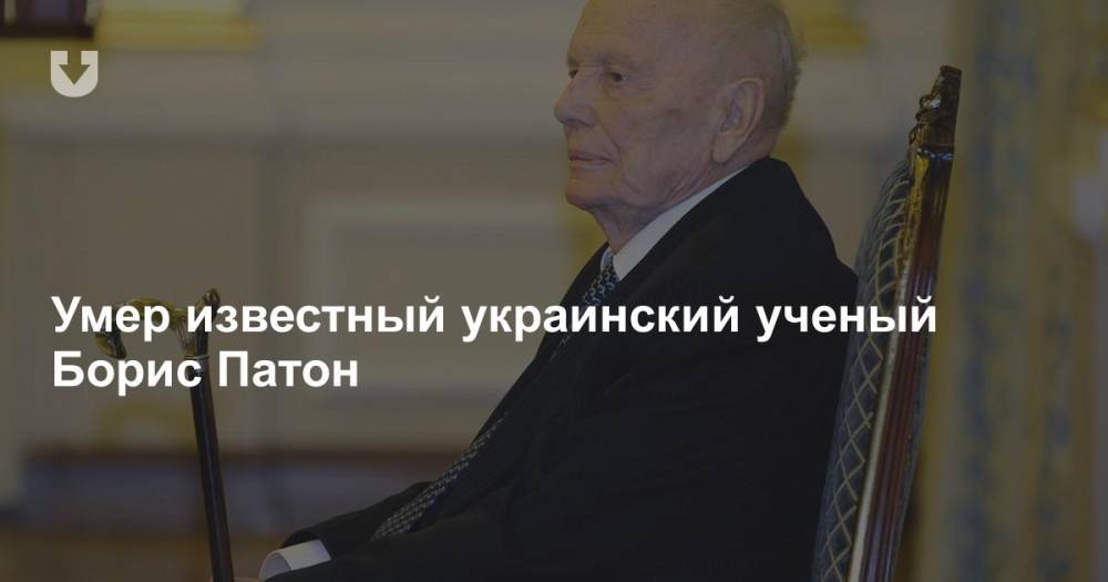 Умер известный украинский ученый Борис Патон