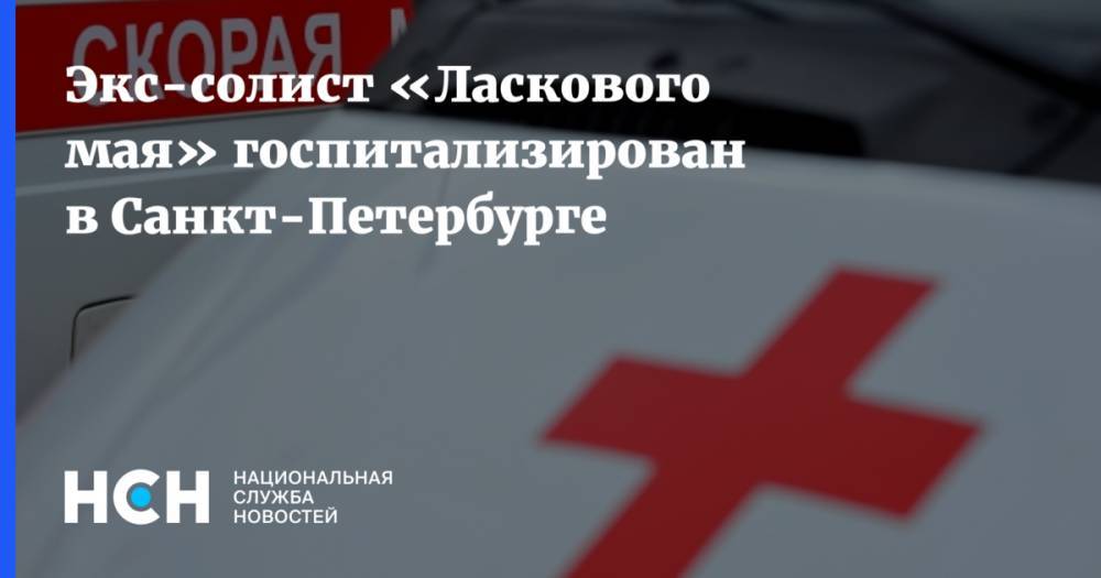 Экс-солист «Ласкового мая» госпитализирован в Санкт-Петербурге