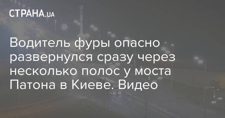 Водитель фуры опасно развернулся сразу через несколько полос у моста Патона в Киеве. Видео