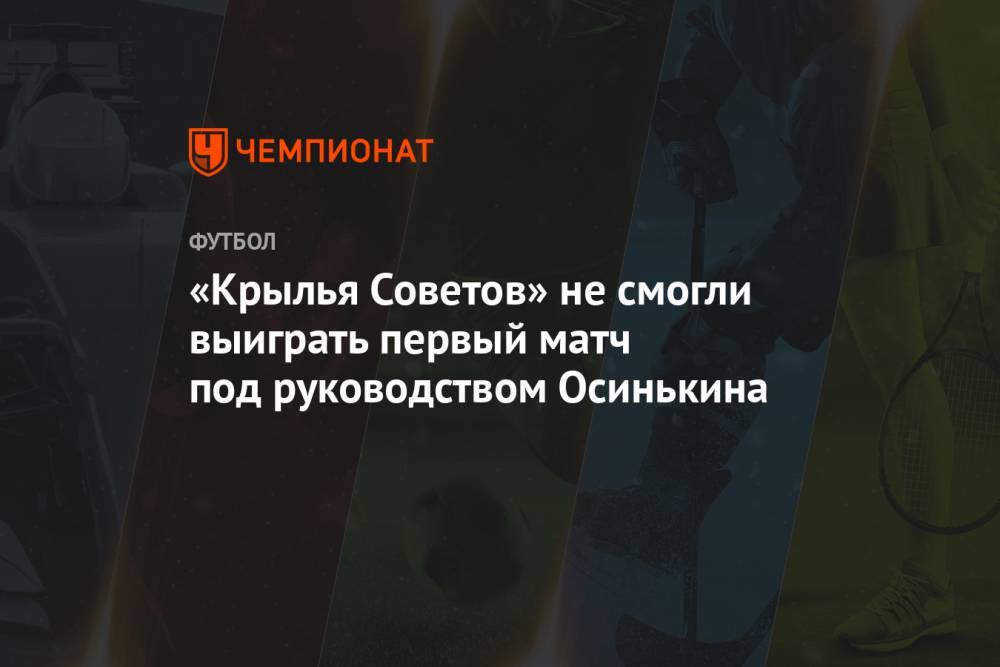 «Крылья Советов» не смогли выиграть первый матч под руководством Осинькина