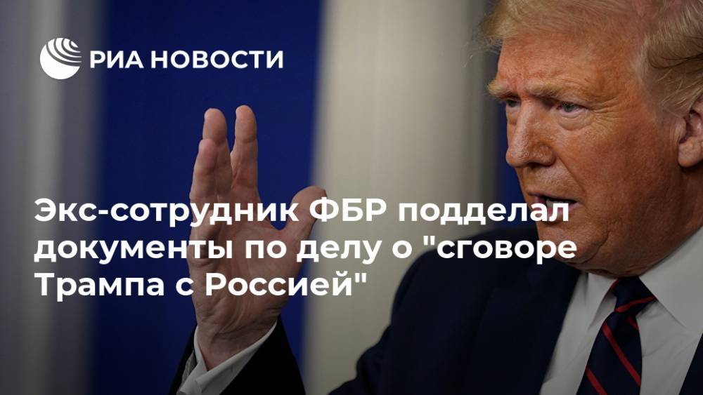 Экс-сотрудник ФБР подделал документы по делу о "сговоре Трампа с Россией"