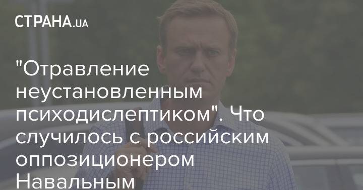 "Отравление неустановленным психодиcлептиком". Что случилось с российским оппозиционером Навальным