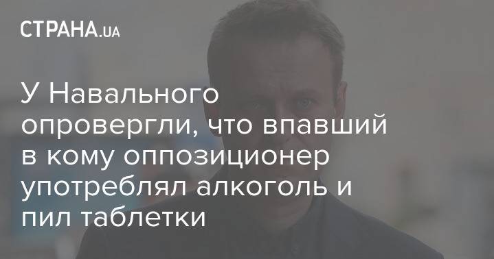 У Навального опровергли, что впавший в кому оппозиционер употреблял алкоголь и пил таблетки