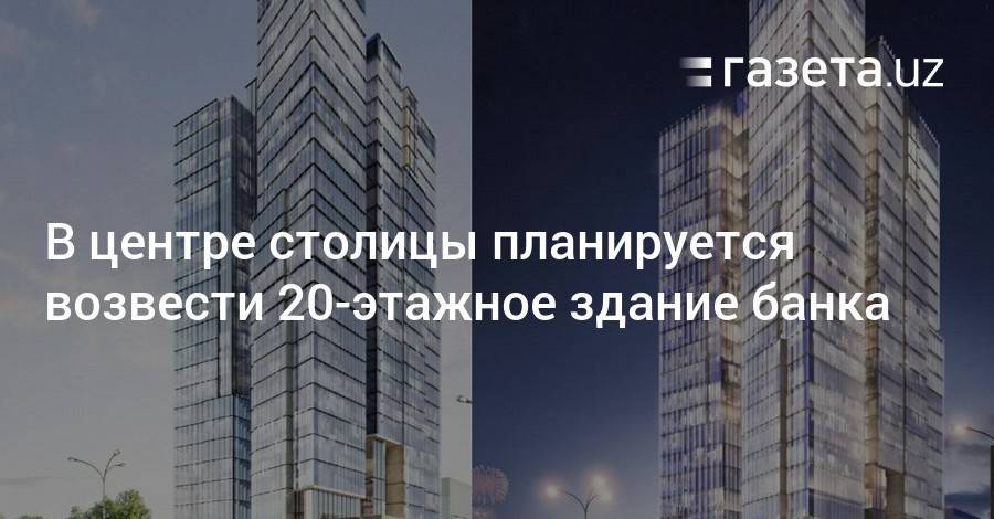 В центре столицы планируется возвести 20-этажное здание банка