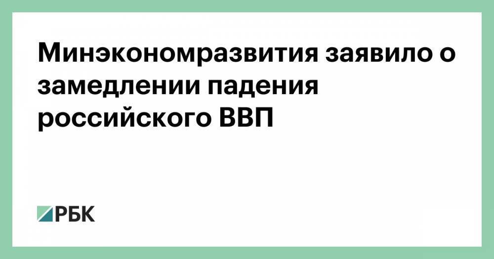 Минэкономразвития заявило о замедлении падения российского ВВП