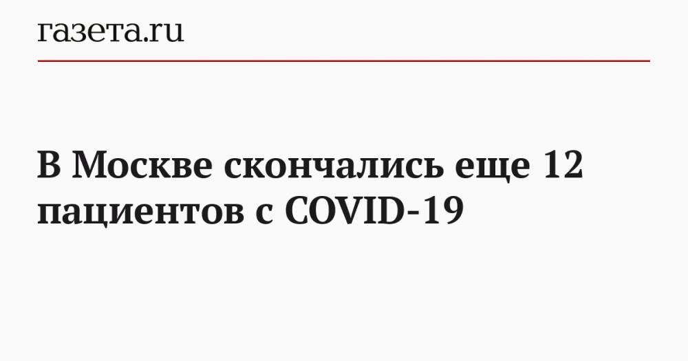 В Москве скончались еще 12 пациентов с COVID-19