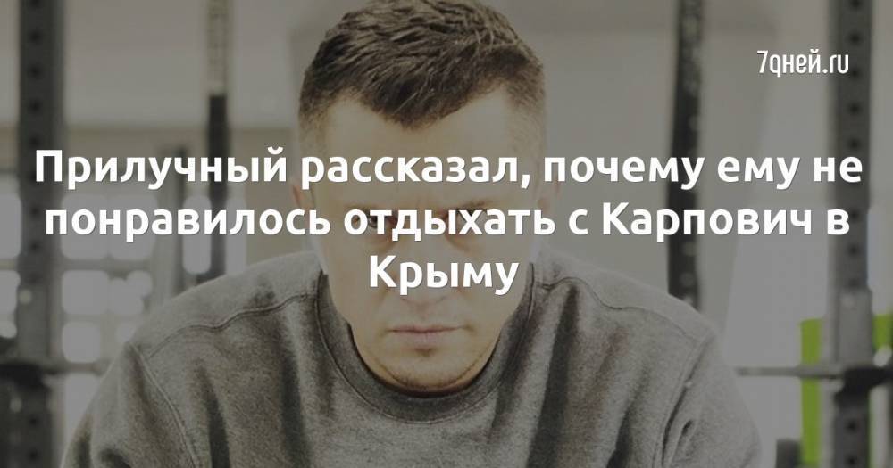 Прилучный рассказал, почему ему не понравилось отдыхать с Карпович в Крыму