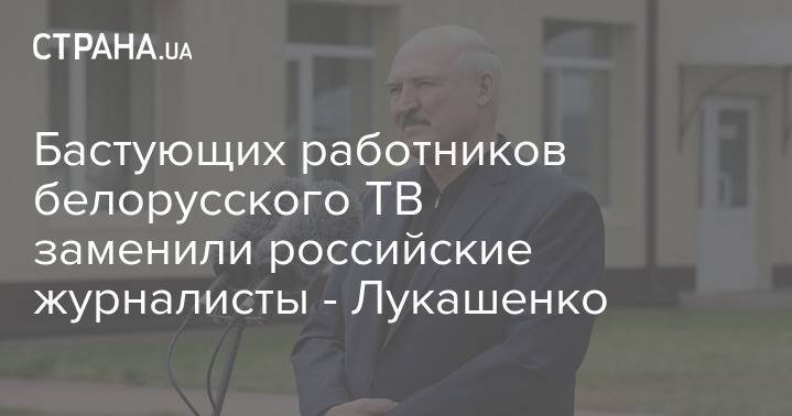 Бастующих работников белорусского ТВ заменили российские журналисты - Лукашенко