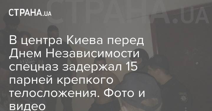 В центра Киева перед Днем Независимости спецназ задержал 15 парней крепкого телосложения. Фото и видео