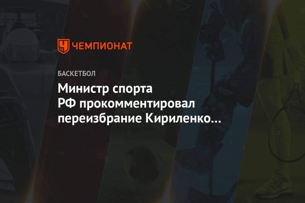 Министр спорта РФ прокомментировал переизбрание Кириленко на пост главы РФБ