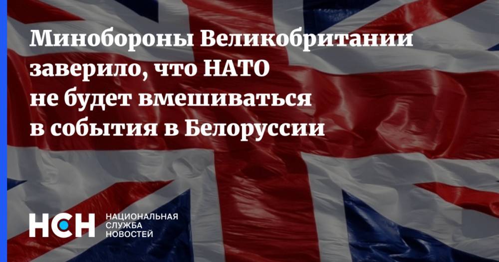 Минобороны Великобритании заверило, что НАТО не будет вмешиваться в события в Белоруссии