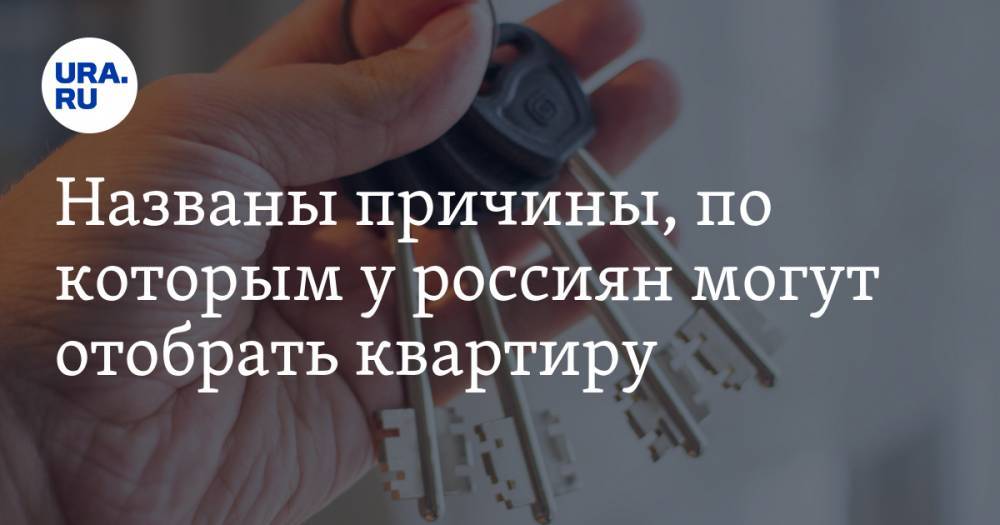 Названы причины, по которым у россиян могут отобрать квартиру