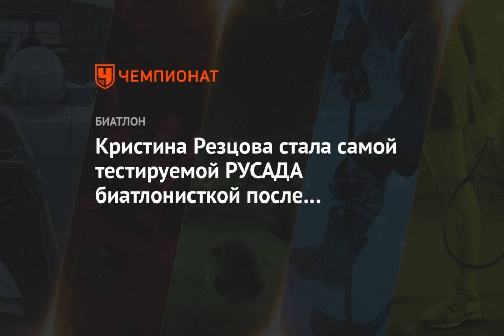 Кристина Резцова стала самой тестируемой РУСАДА биатлонисткой после окончания карантина