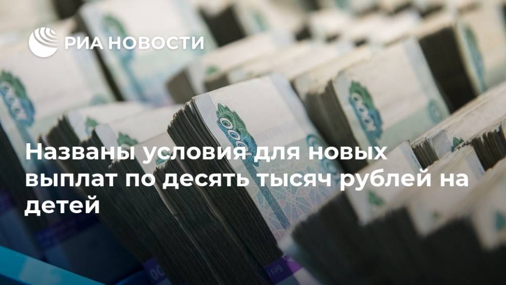 Названы условия для новых выплат по десять тысяч рублей на детей