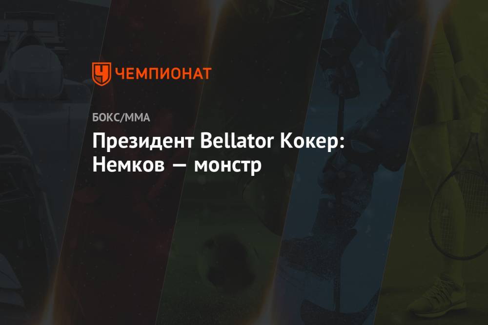 Президент Bellator Кокер: Немков — монстр