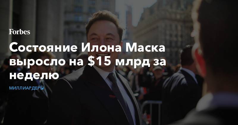 Состояние Илона Маска выросло на $15 млрд за неделю