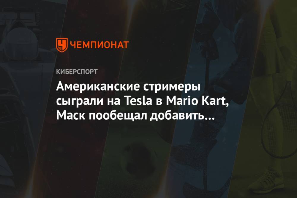 Американские стримеры сыграли на Tesla в Mario Kart, Маск пообещал добавить новые игры