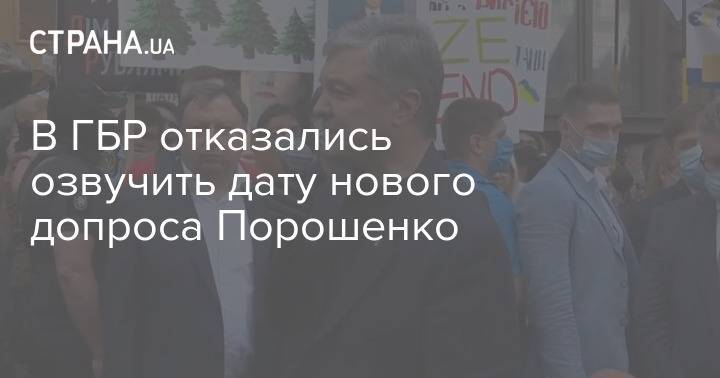 В ГБР отказались озвучить дату нового допроса Порошенко