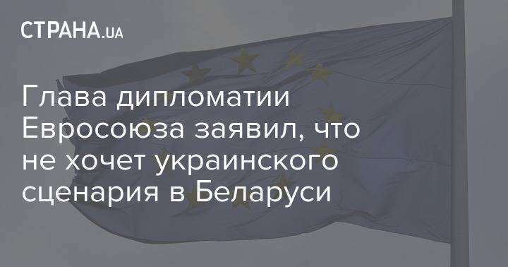 Глава дипломатии Евросоюза заявил, что не хочет украинского сценария в Беларуси