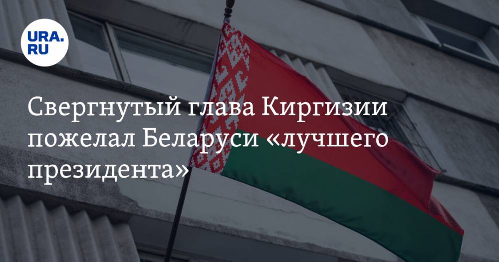 Свергнутый глава Киргизии пожелал Беларуси «лучшего президента»
