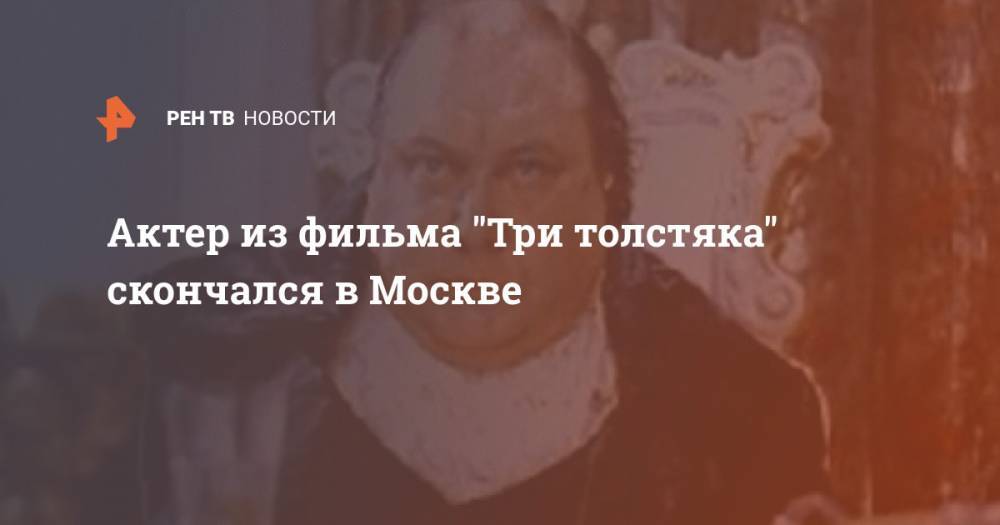 Актер из фильма "Три толстяка" скончался в Москве