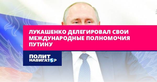 Лукашенко делегировал свои международные полномочия Путину