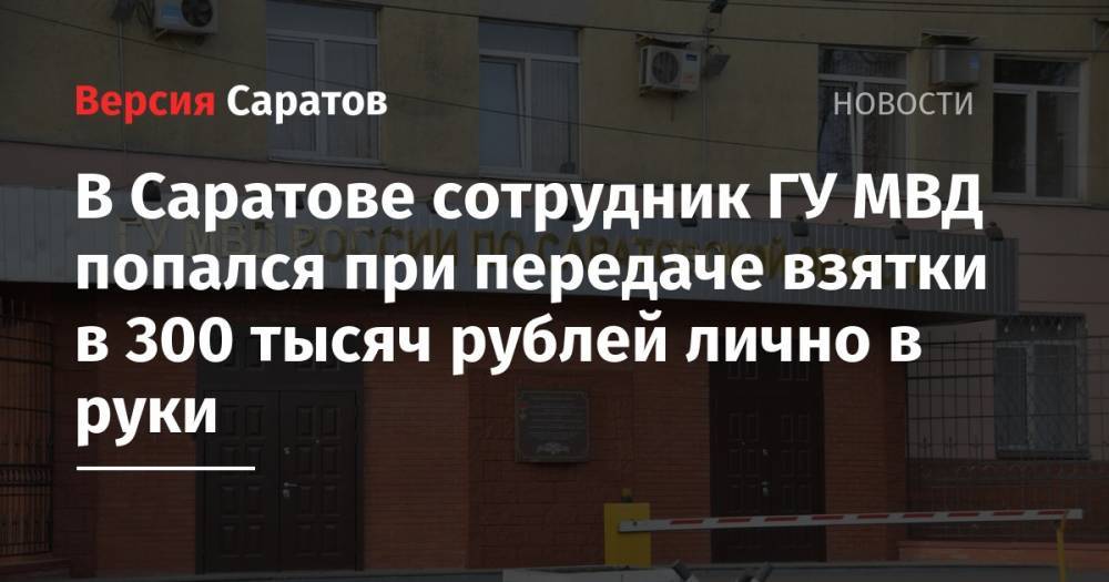 В Саратове сотрудник ГУ МВД попался при передаче взятки в 300 тысяч рублей лично в руки