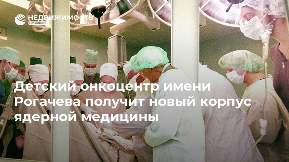 Детский онкоцентр имени Рогачева получит новый корпус ядерной медицины