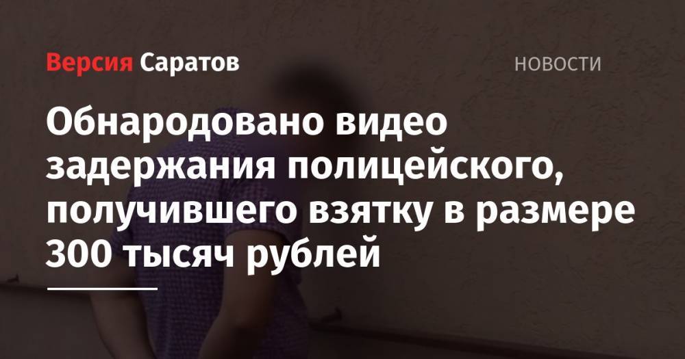 Обнародовано видео задержания полицейского, получившего взятку в размере 300 тысяч рублей