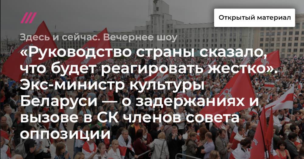 «Руководство страны сказало, что будет реагировать жестко». Экс-министр культуры Беларуси — о задержаниях и вызове в СК членов совета оппозиции.