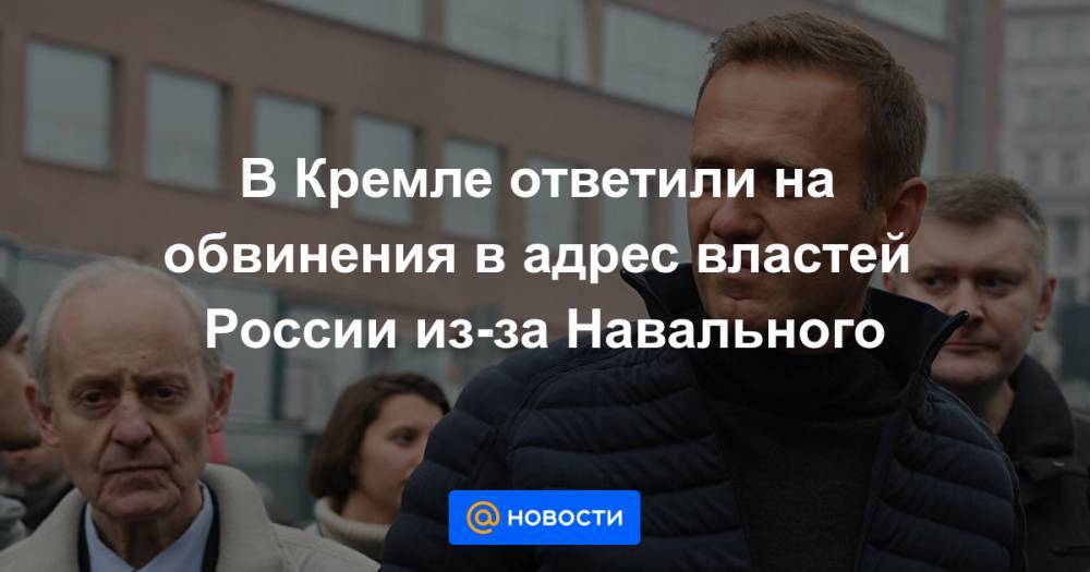 В Кремле ответили на обвинения в адрес властей России из-за Навального
