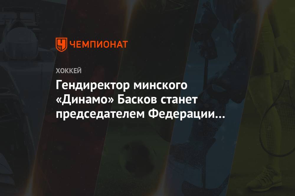 Гендиректор минского «Динамо» Басков станет председателем Федерации хоккея Беларуси