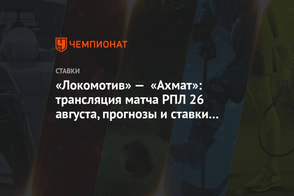 «Локомотив» — «Ахмат»: трансляция матча РПЛ 26 августа, прогнозы и ставки букмекеров