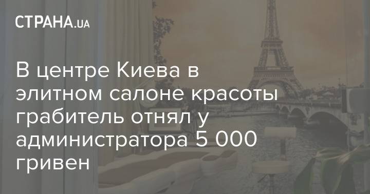 В центре Киева в элитном салоне красоты грабитель отнял у администратора 5 000 гривен