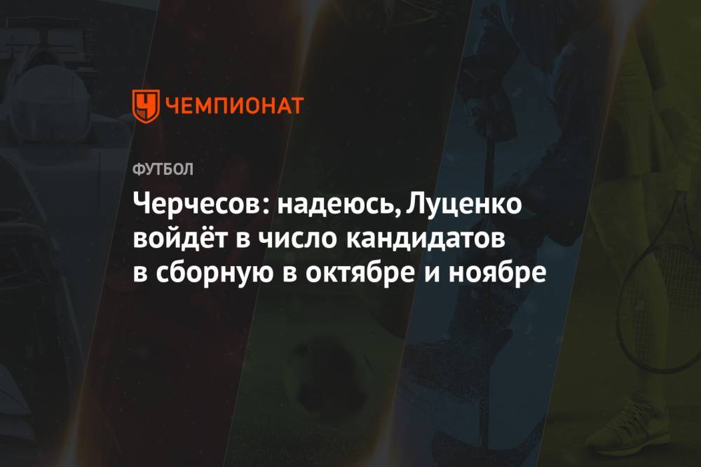 Черчесов: надеюсь, Луценко войдёт в число кандидатов в сборную в октябре и ноябре