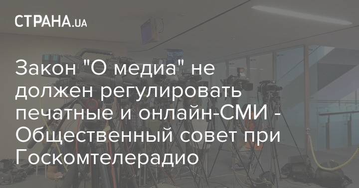 Закон "О медиа" не должен регулировать печатные и онлайн-СМИ - Общественный совет при Госкомтелерадио