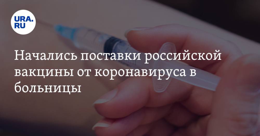 Начались поставки российской вакцины от коронавируса в больницы