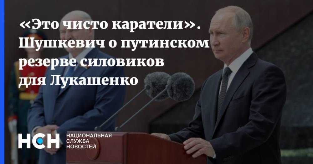 «Это чисто каратели». Шушкевич о путинском резерве силовиков для Лукашенко