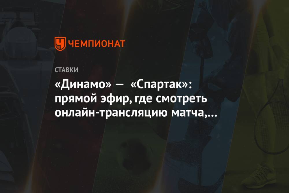 «Динамо» — «Спартак»: прямой эфир, где смотреть онлайн-трансляцию матча, по какому каналу