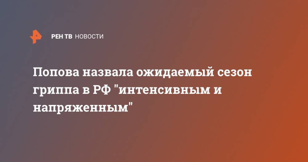 Попова назвала ожидаемый сезон гриппа в РФ "интенсивным и напряженным"