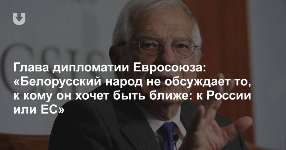 Глава дипломатии Евросоюза: «Белорусский народ не обсуждает то, к кому он хочет быть ближе: к России или ЕС»