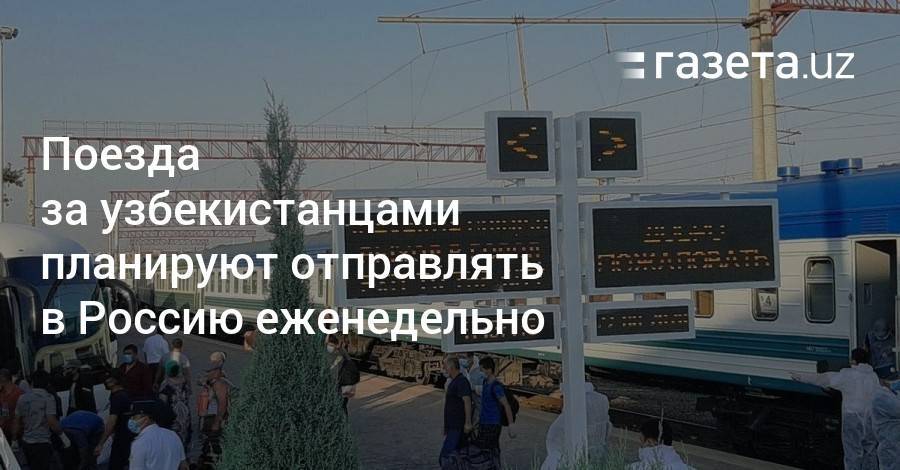 Поезда за узбекистанцами планируют отправлять в Россию еженедельно