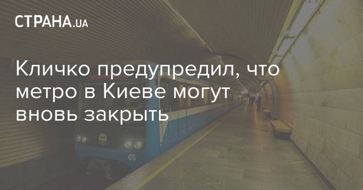 Кличко предупредил, что метро в Киеве могут вновь закрыть
