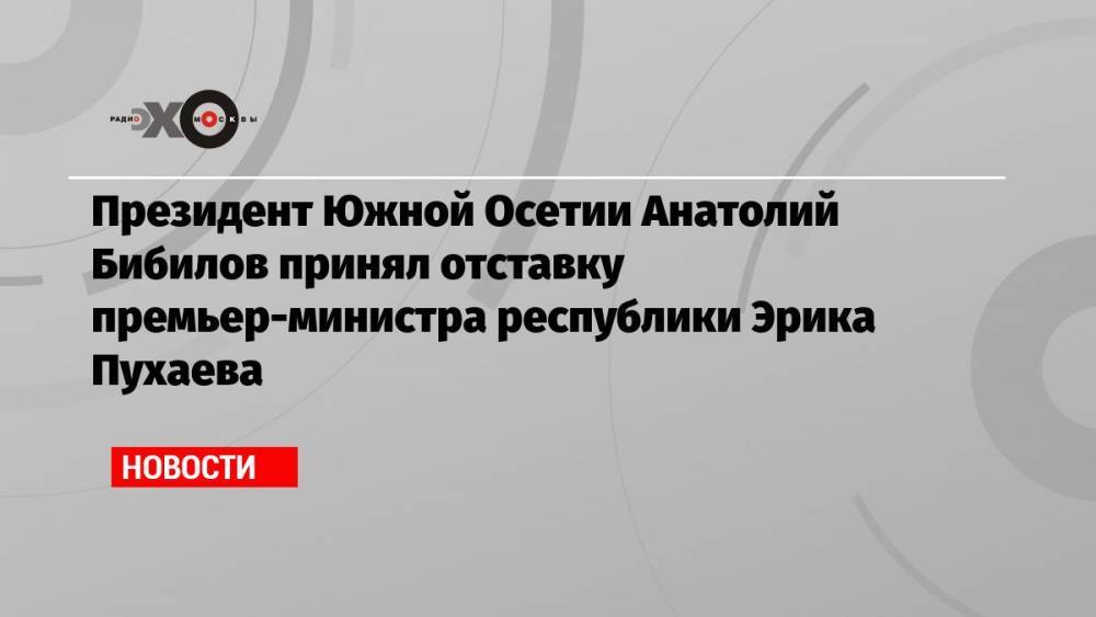 Президент Южной Осетии Анатолий Бибилов принял отставку премьер-министра республики Эрика Пухаева