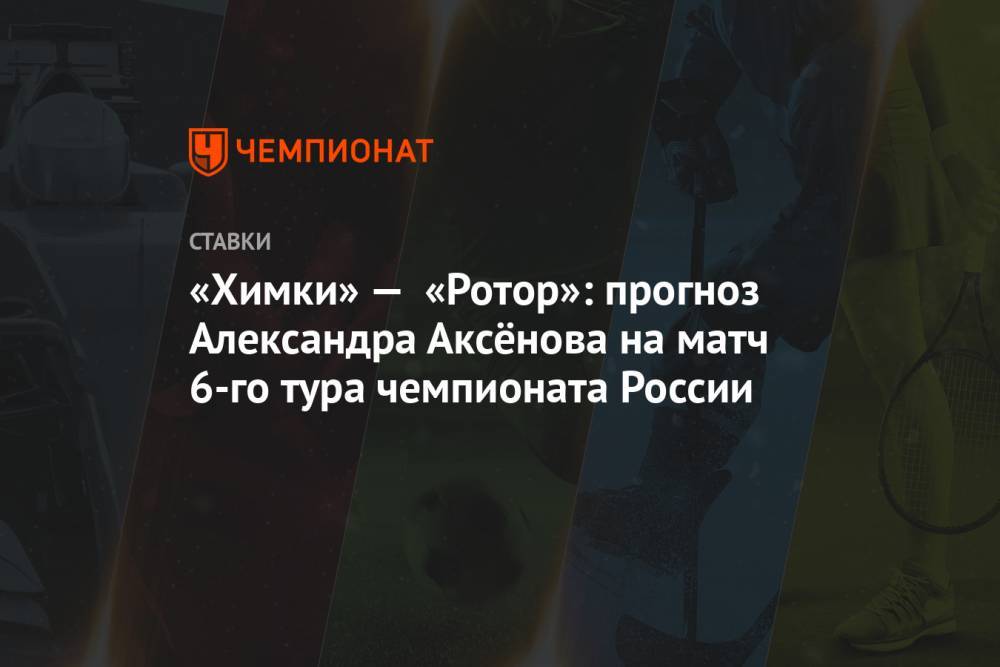 «Химки» — «Ротор»: прогноз Александра Аксёнова на матч 6-го тура чемпионата России