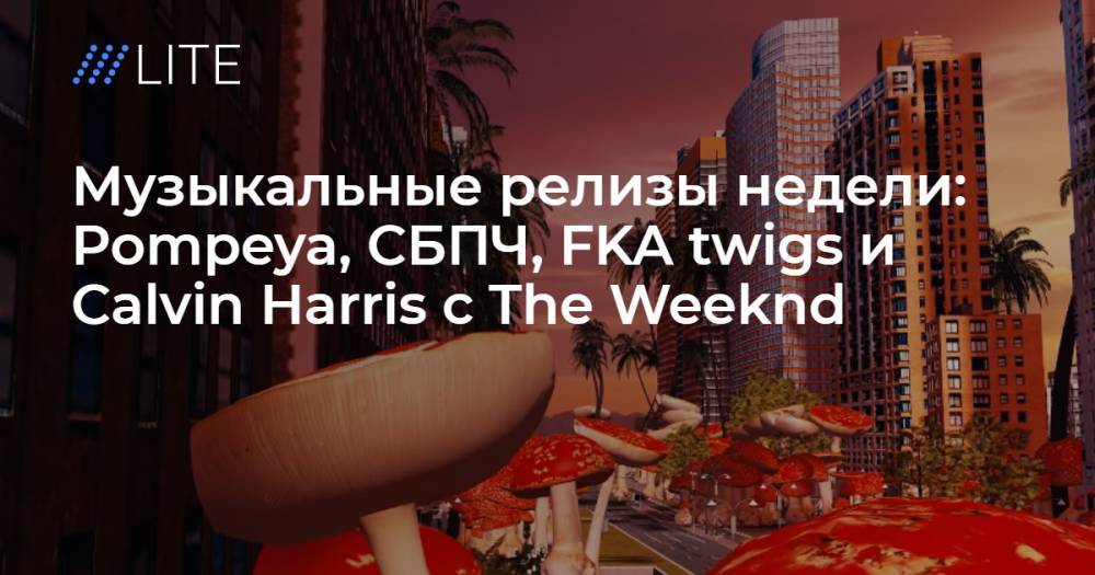 Музыкальные релизы недели: Pompeya, СБПЧ, FKA twigs и Calvin Harris с The Weeknd