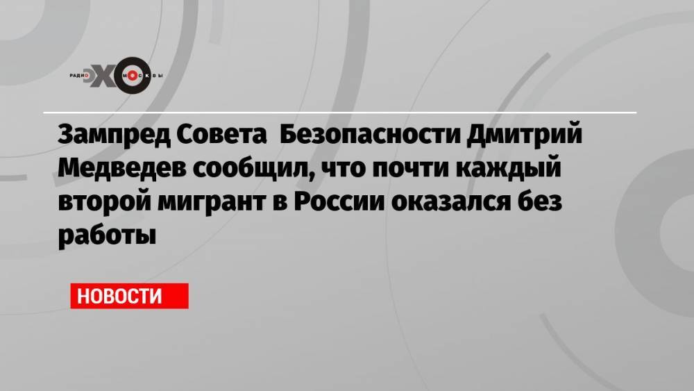 Зампред Совета Безопасности Дмитрий Медведев сообщил, что почти каждый второй мигрант в России оказался без работы